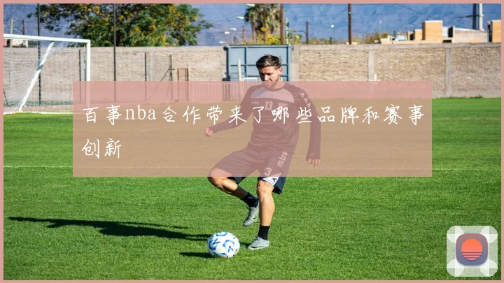 百事nba合作带来了哪些品牌和赛事创新