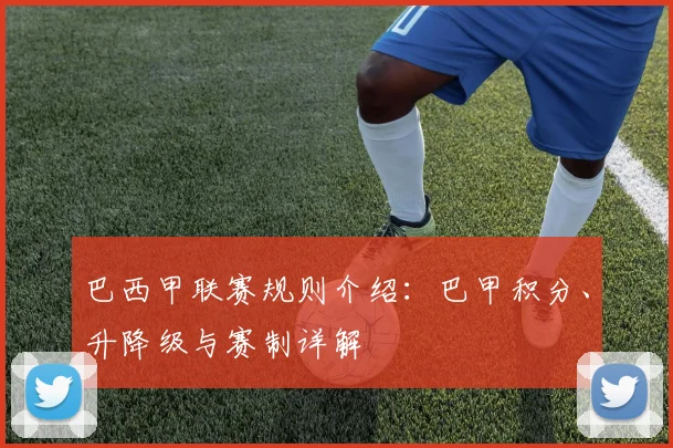巴西甲联赛规则介绍：巴甲积分、升降级与赛制详解