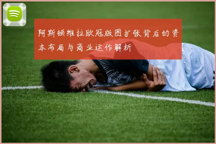 阿斯顿维拉欧冠版图扩张背后的资本布局与商业运作解析