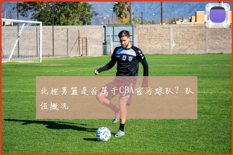 北控男篮是否属于CBA官方球队？队伍概况