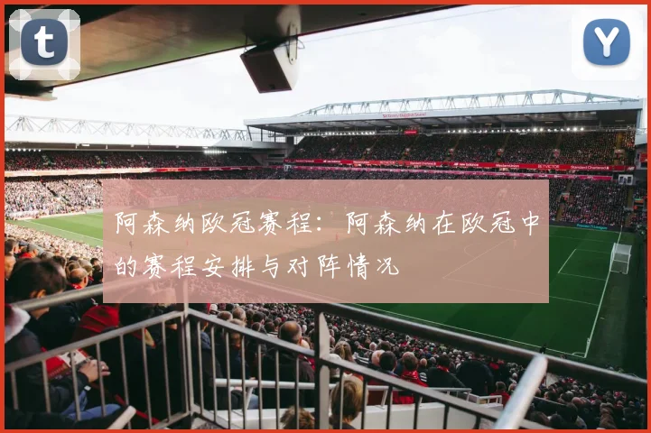 阿森纳欧冠赛程：阿森纳在欧冠中的赛程安排与对阵情况