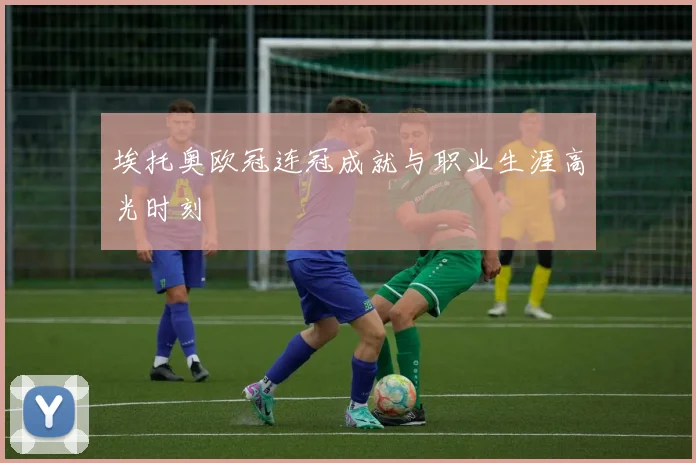 埃托奥欧冠连冠成就与职业生涯高光时刻