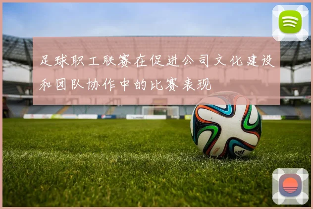足球职工联赛在促进公司文化建设和团队协作中的比赛表现