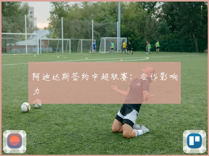 阿迪达斯签约中超联赛：合作影响力